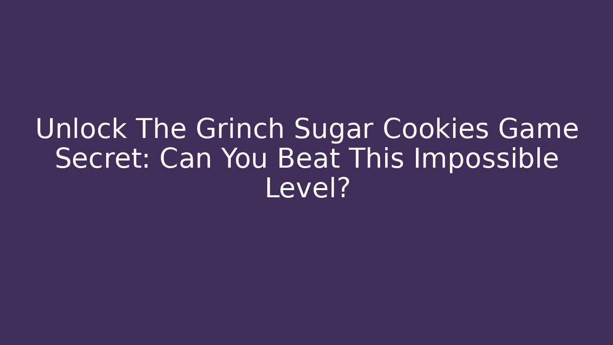 Unlock The Grinch Sugar Cookies Game Secret: Can You Beat This Impossible Level?