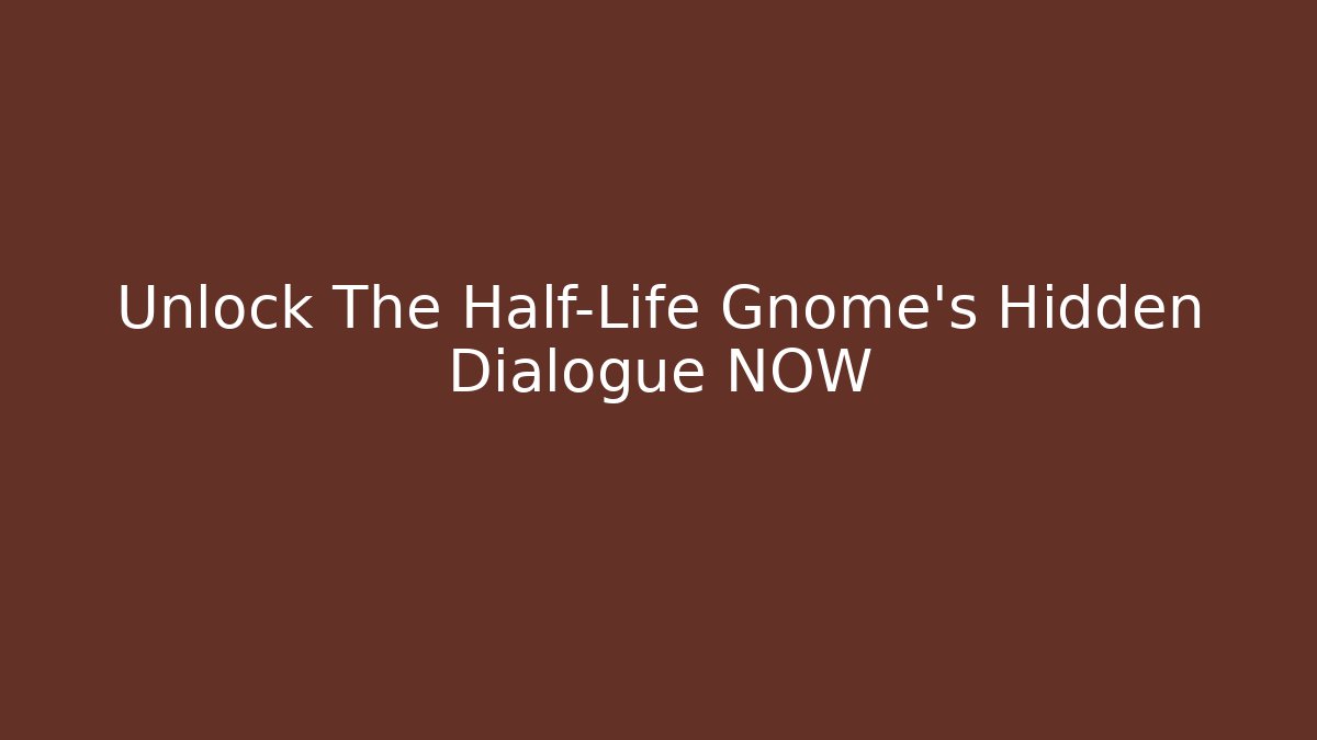 Unlock The Half-Life Gnome’s Hidden Dialogue NOW