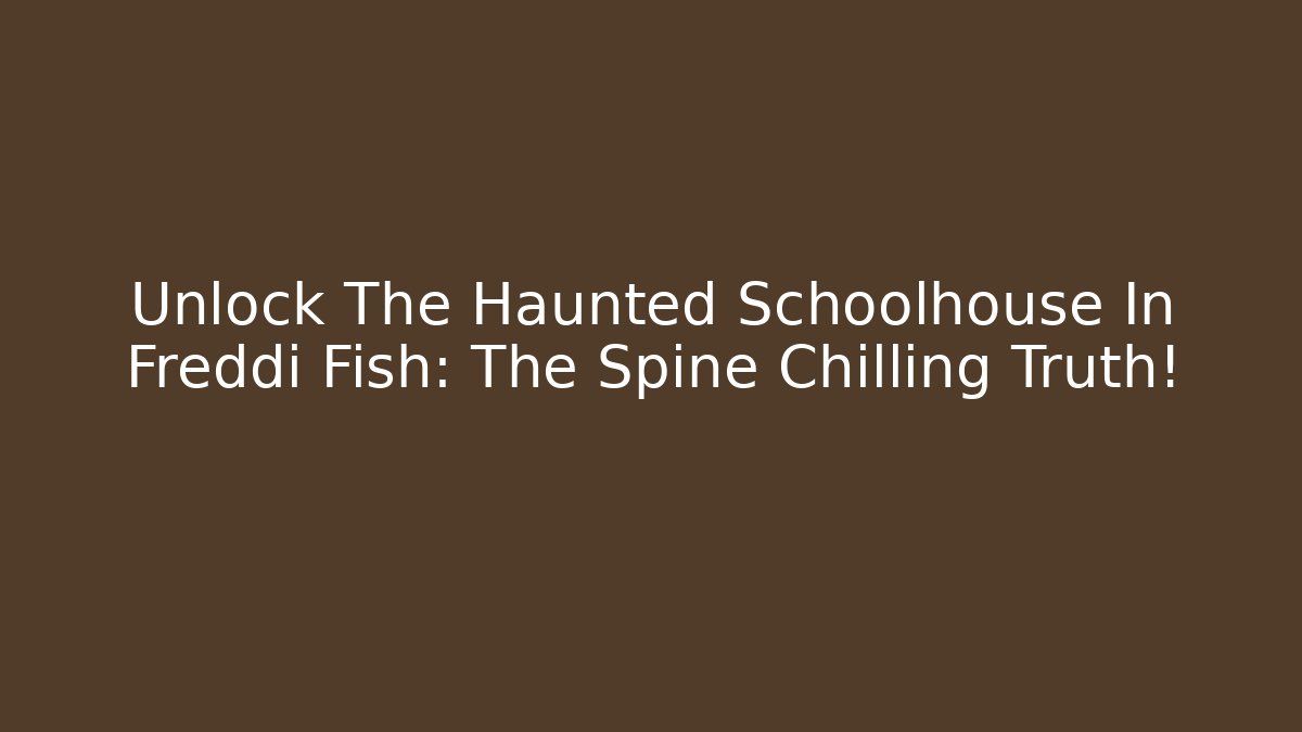 Unlock The Haunted Schoolhouse In Freddi Fish: The Spine Chilling Truth!