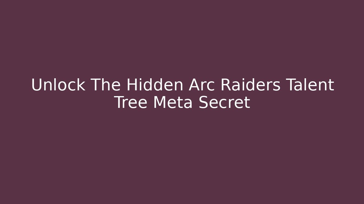 Unlock The Hidden Arc Raiders Talent Tree Meta Secret