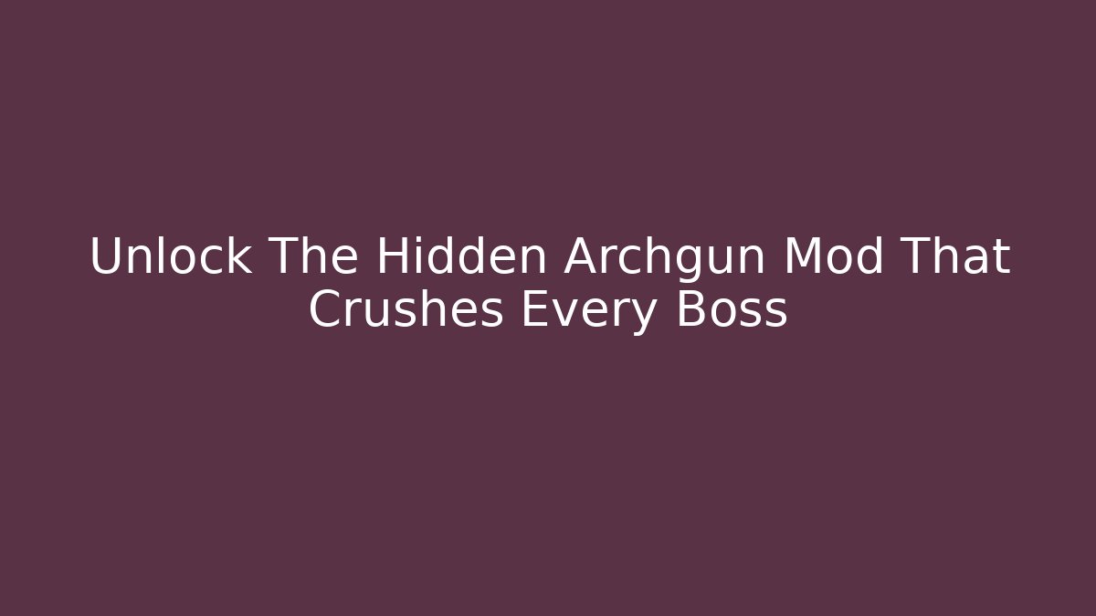 Unlock The Hidden Archgun Mod That Crushes Every Boss