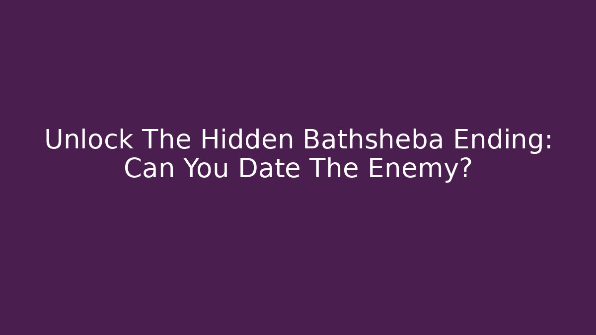 Unlock The Hidden Bathsheba Ending: Can You Date The Enemy?