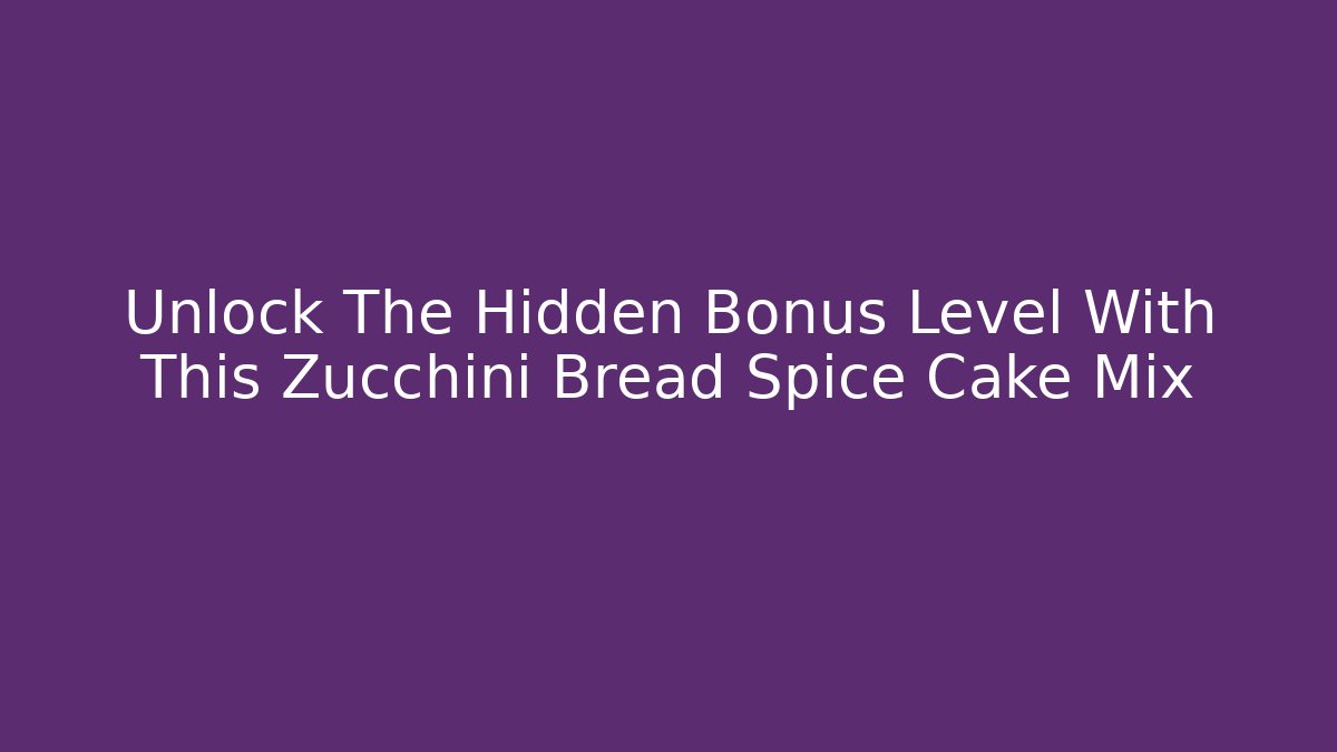 Unlock The Hidden Bonus Level With This Zucchini Bread Spice Cake Mix