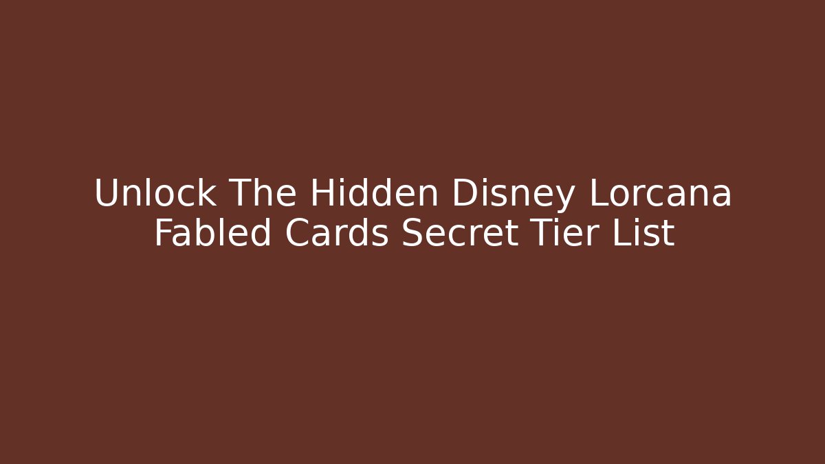 Unlock The Hidden Disney Lorcana Fabled Cards Secret Tier List