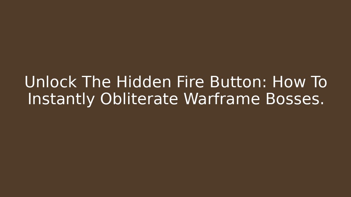 Unlock The Hidden Fire Button: How To Instantly Obliterate Warframe Bosses.