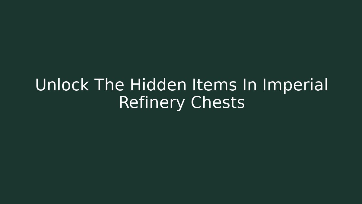 Unlock The Hidden Items In Imperial Refinery Chests
