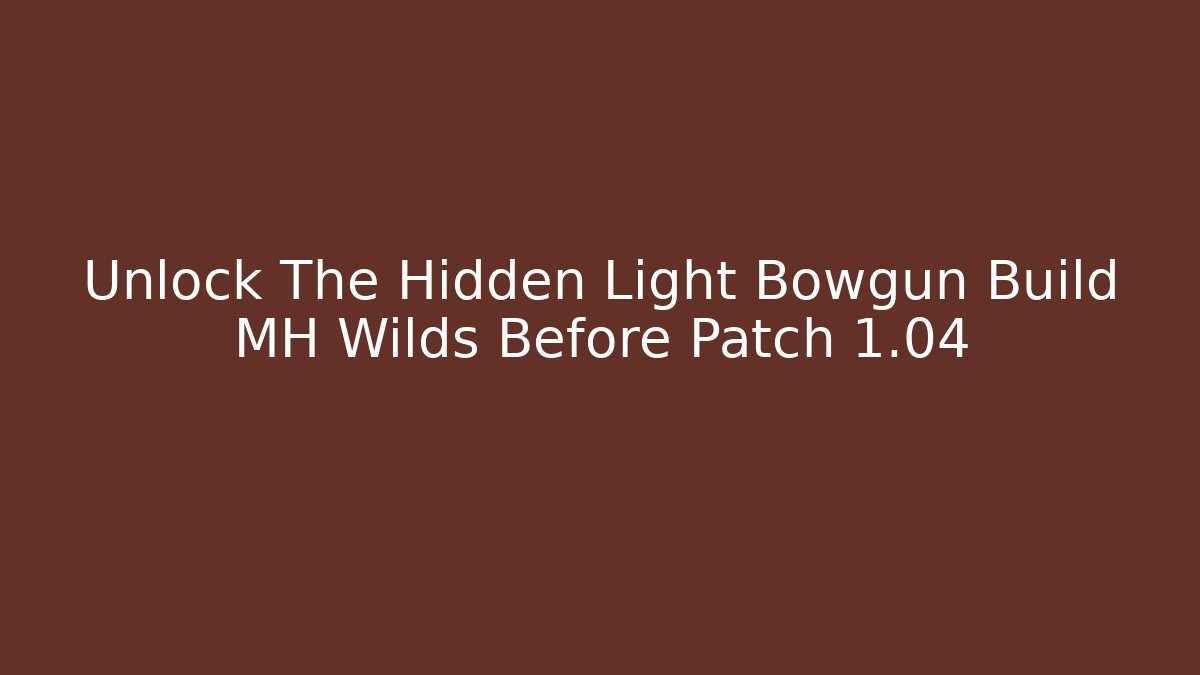 Unlock The Hidden Light Bowgun Build MH Wilds Before Patch 1.04