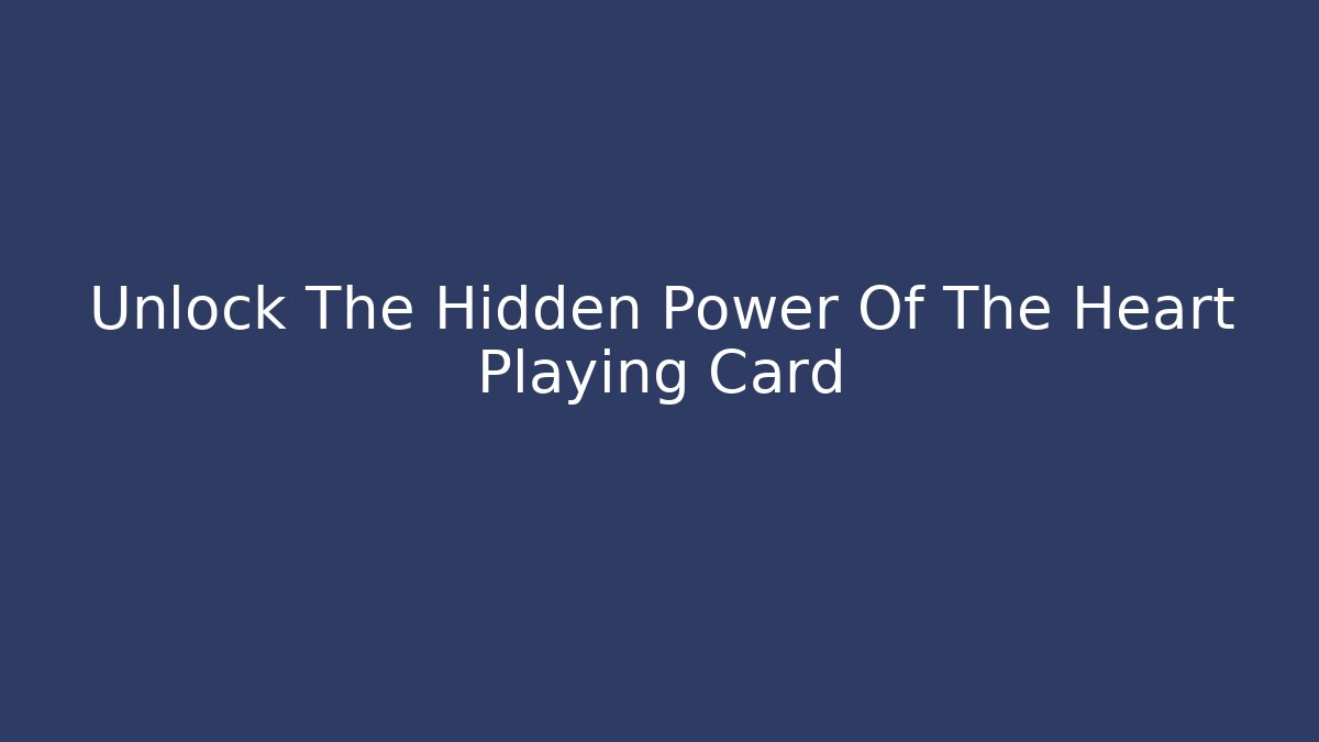 Unlock The Hidden Power Of The Heart Playing Card