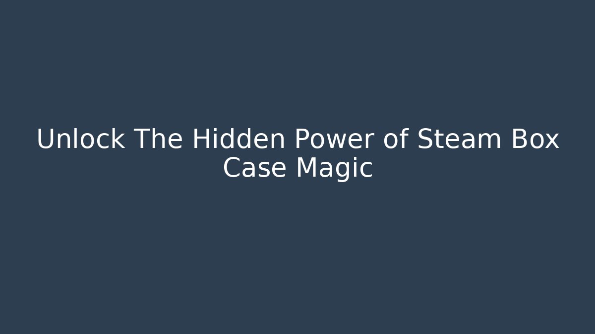 Unlock The Hidden Power of Steam Box Case Magic