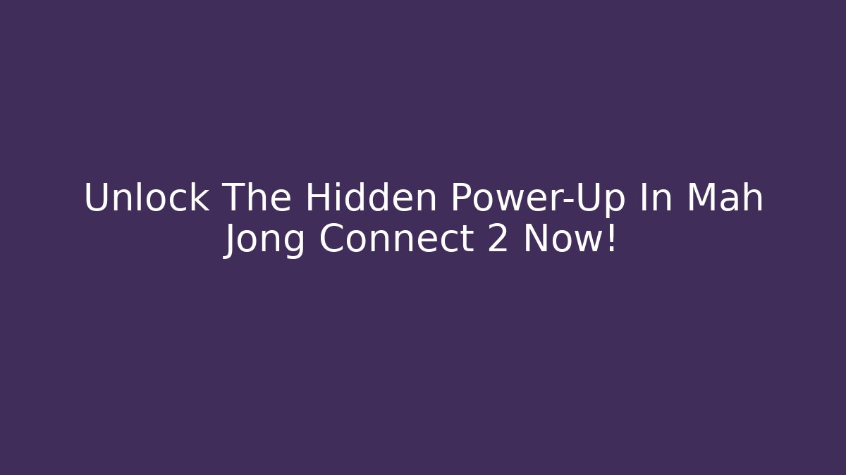 Unlock The Hidden Power-Up In Mah Jong Connect 2 Now! - Felix Cat Insurance