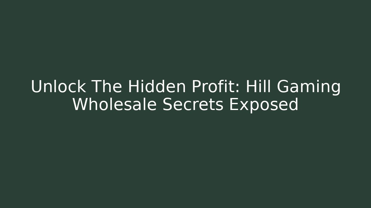 Unlock The Hidden Profit: Hill Gaming Wholesale Secrets Exposed