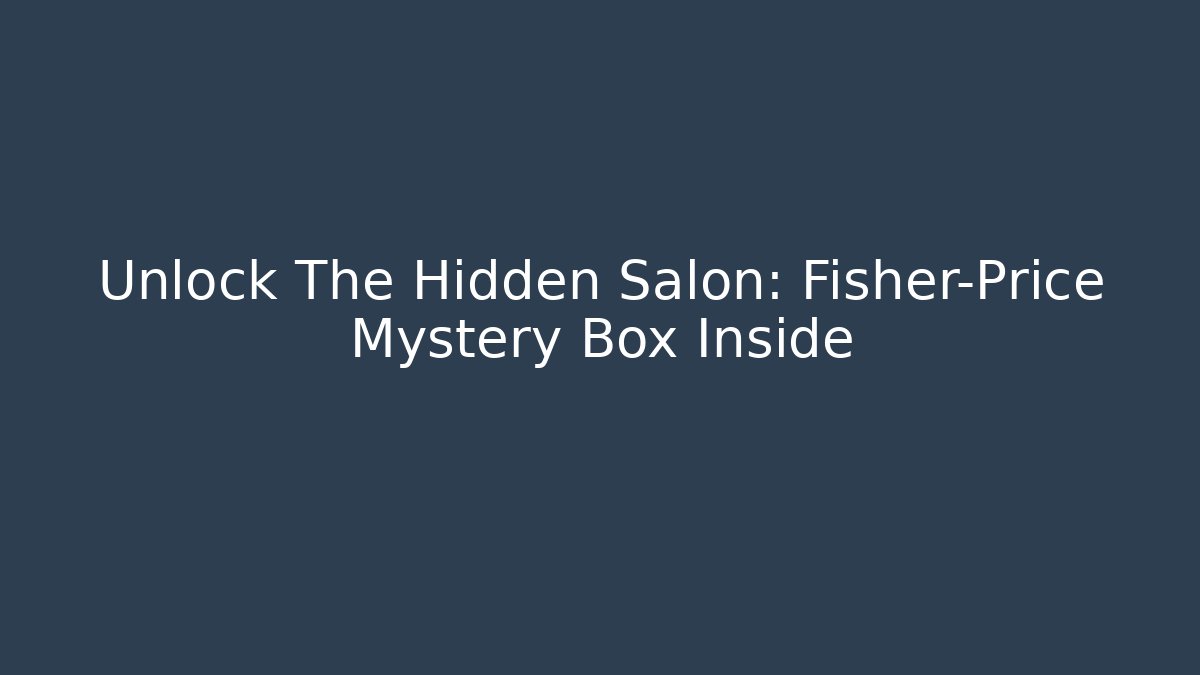 Unlock The Hidden Salon: Fisher-Price Mystery Box Inside