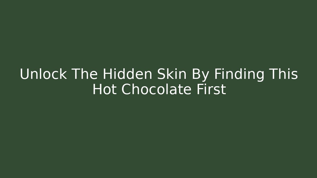 Unlock The Hidden Skin By Finding This Hot Chocolate First