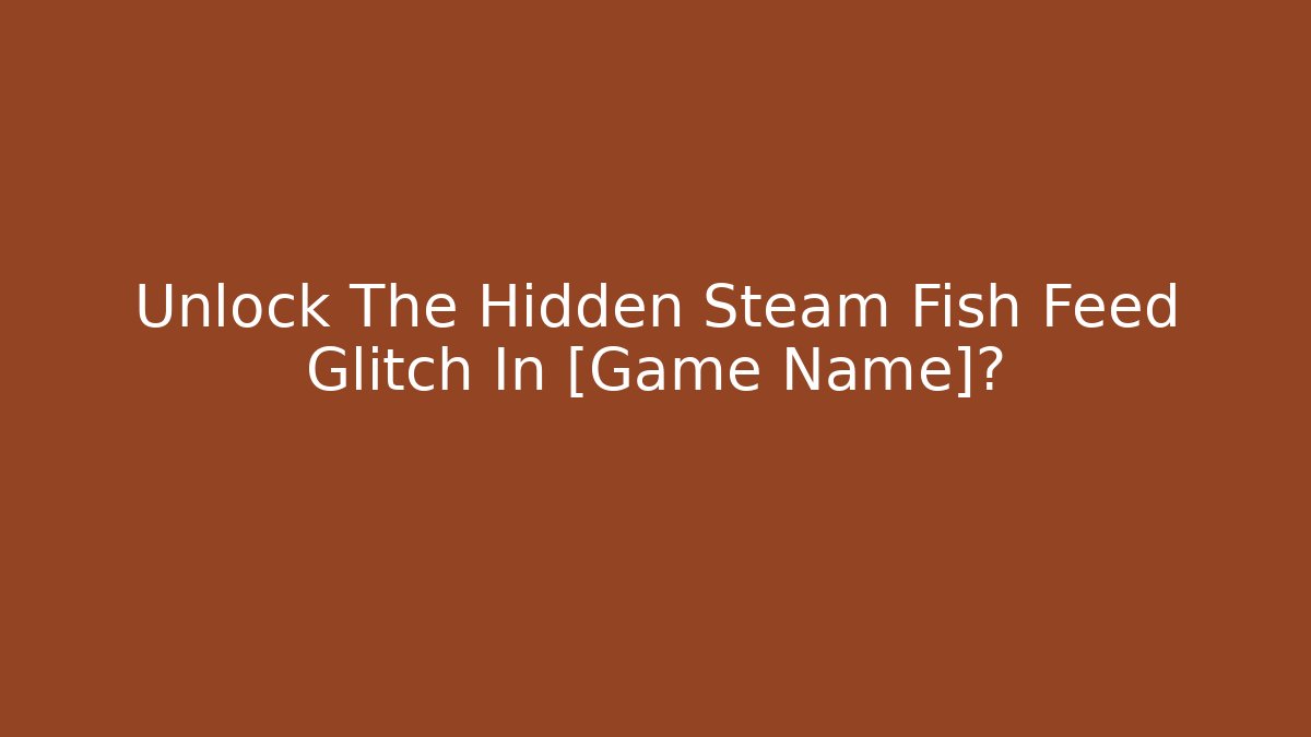 Unlock The Hidden Steam Fish Feed Glitch In [Game Name]?