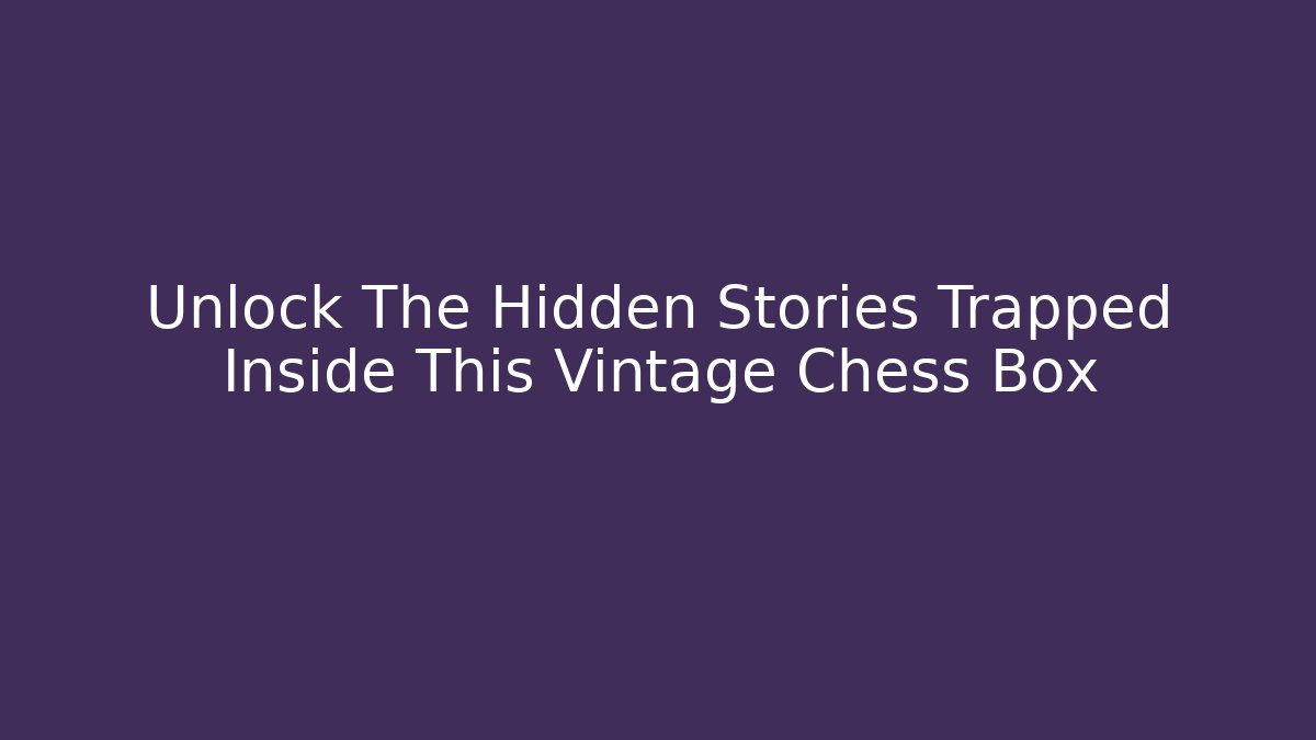 Unlock The Hidden Stories Trapped Inside This Vintage Chess Box