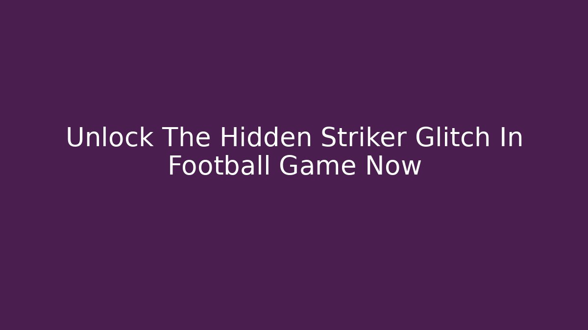 Unlock The Hidden Striker Glitch In Football Game Now