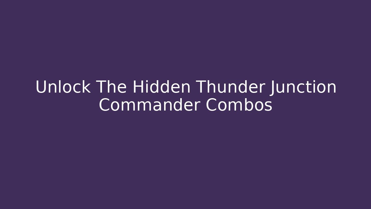 Unlock The Hidden Thunder Junction Commander Combos