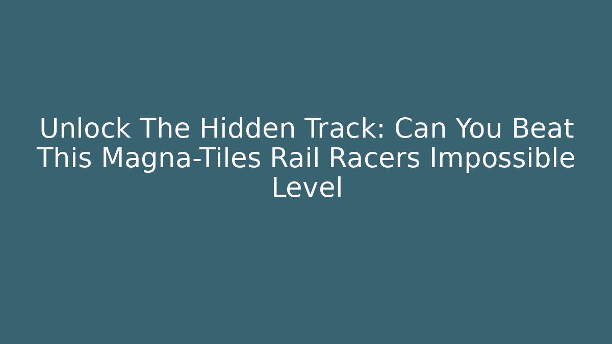 Unlock The Hidden Track: Can You Beat This Magna-Tiles Rail Racers Impossible Level