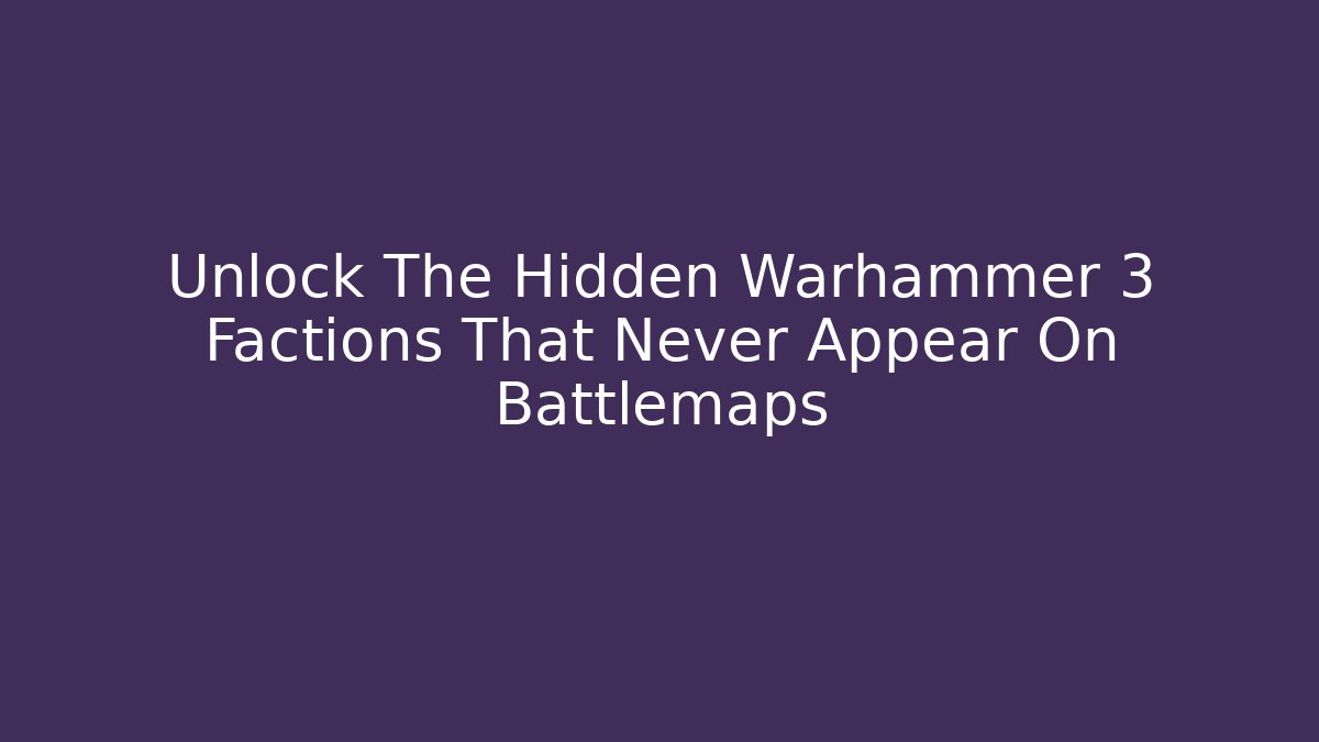Unlock The Hidden Warhammer 3 Factions That Never Appear On Battlemaps