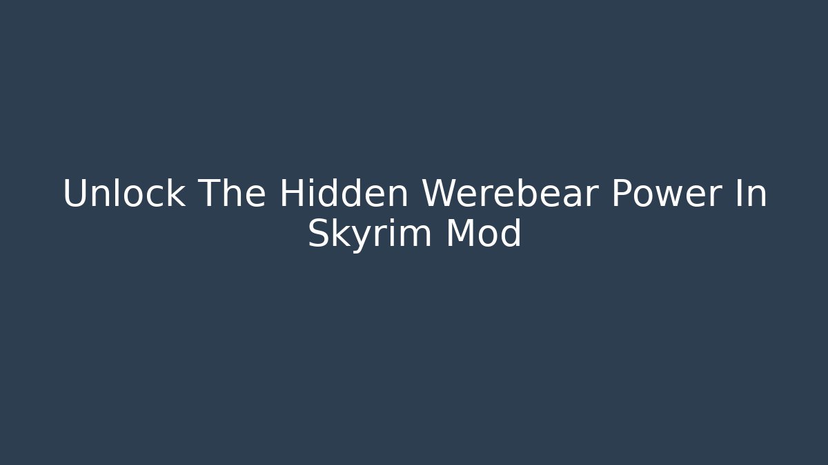 Unlock The Hidden Werebear Power In Skyrim Mod