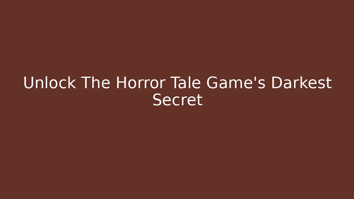 Unlock The Horror Tale Game's Darkest Secret