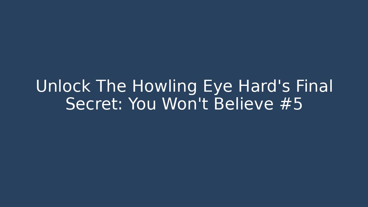 Unlock The Howling Eye Hard's Final Secret: You Won't Believe #5