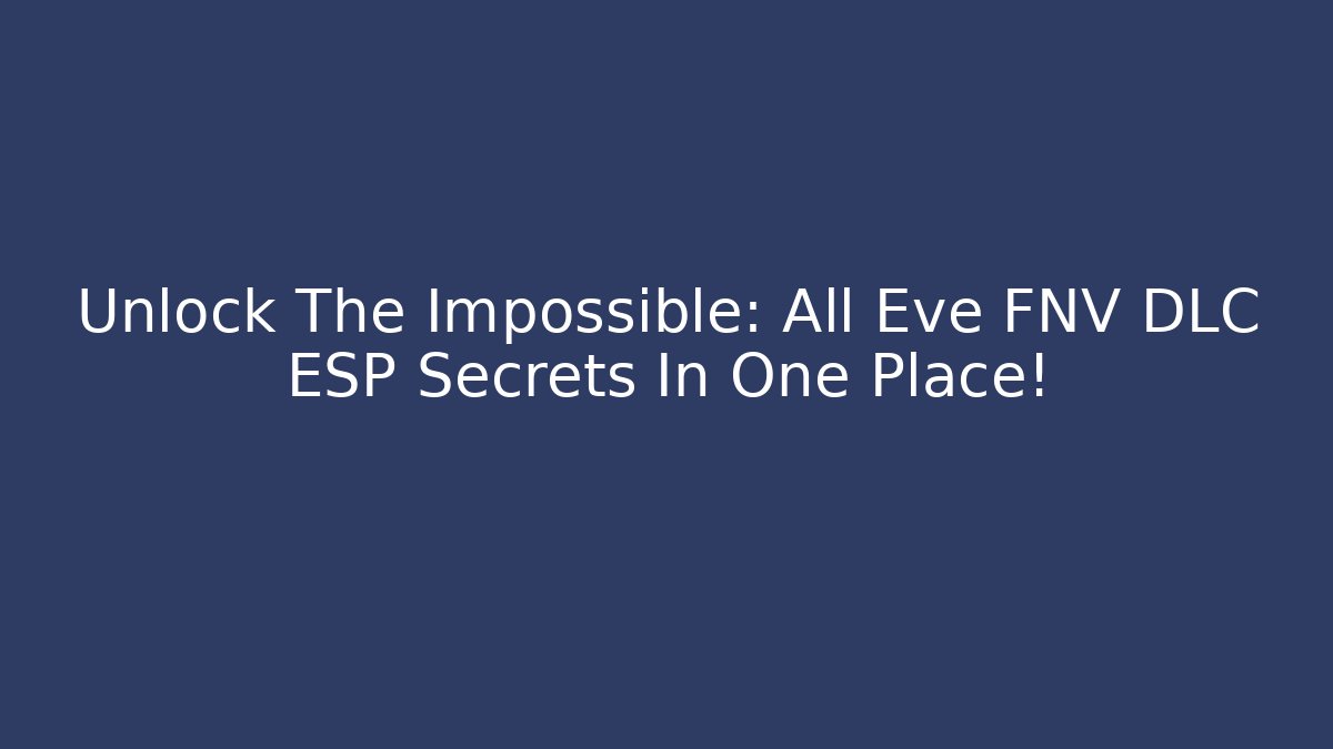 Unlock The Impossible: All Eve FNV DLC ESP Secrets In One Place!