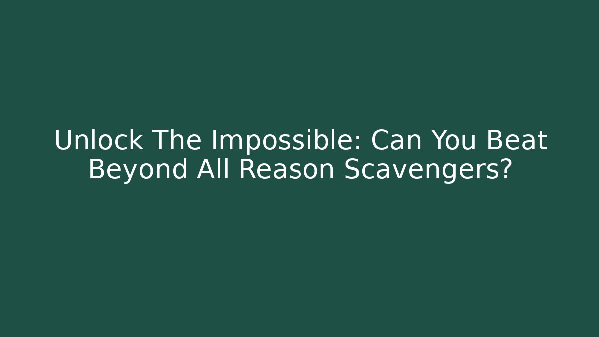 Unlock The Impossible: Can You Beat Beyond All Reason Scavengers?