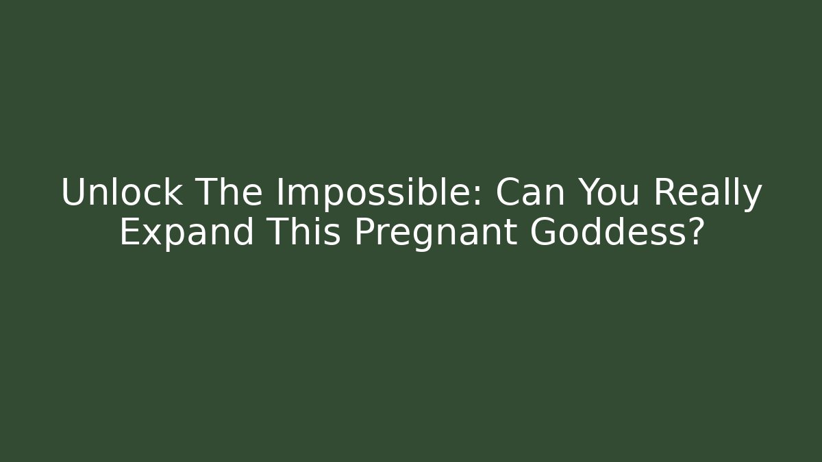Unlock The Impossible: Can You Really Expand This Pregnant Goddess? - Felix Cat Insurance