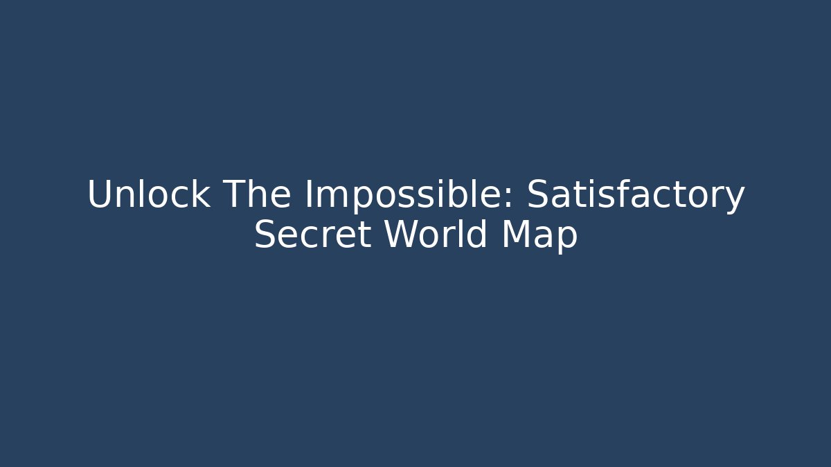 Unlock The Impossible: Satisfactory Secret World Map