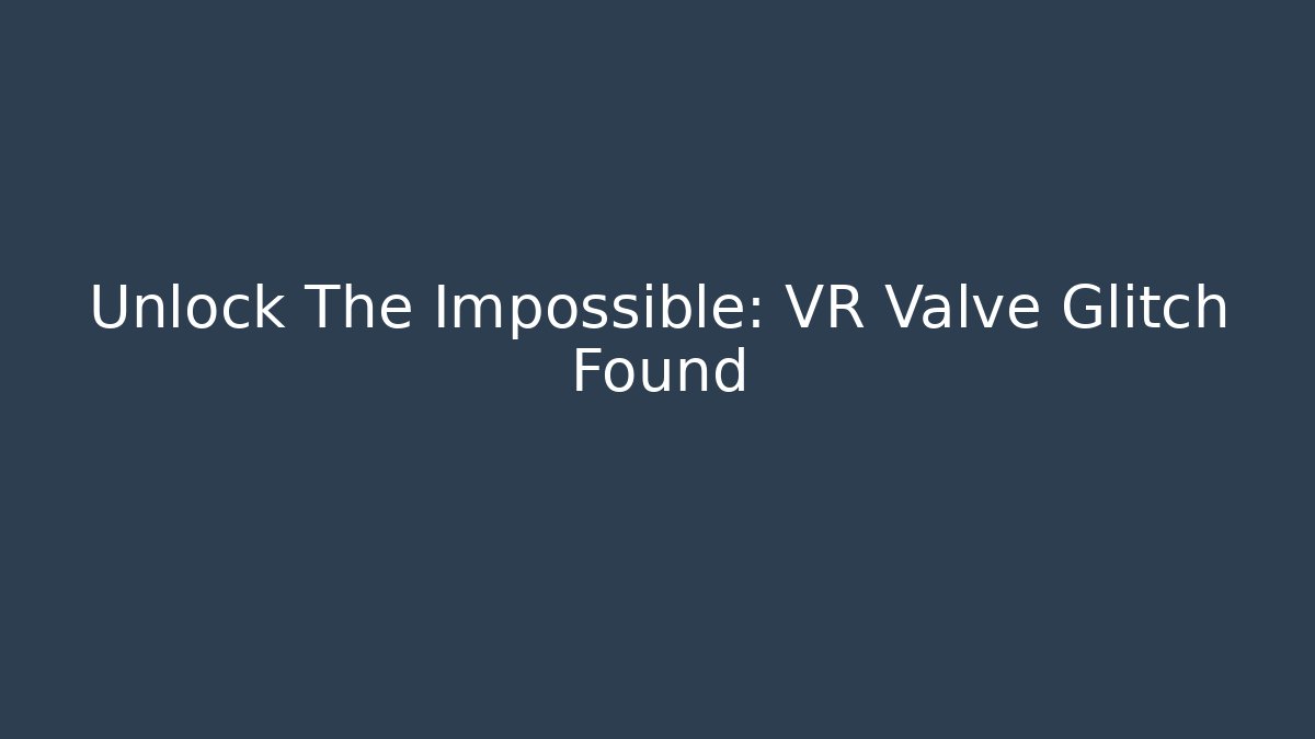 Unlock The Impossible: VR Valve Glitch Found