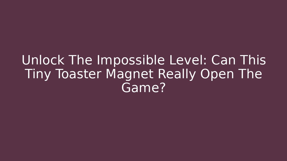 Unlock The Impossible Level: Can This Tiny Toaster Magnet Really Open The Game?