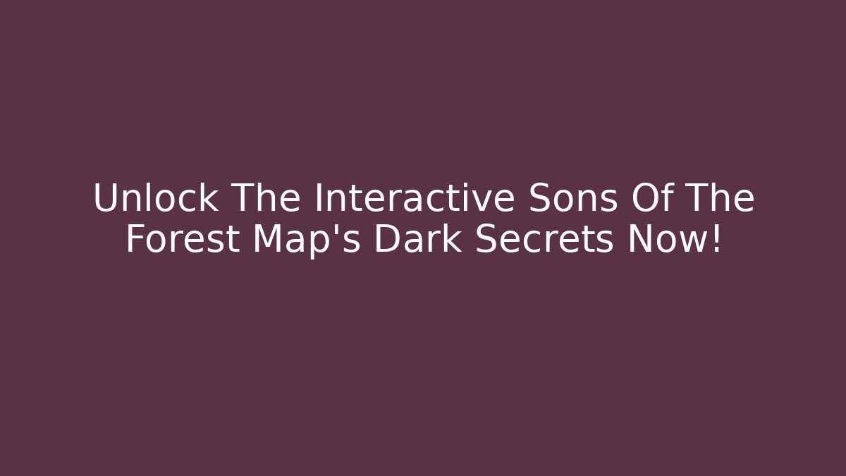 Unlock The Interactive Sons Of The Forest Map's Dark Secrets Now!