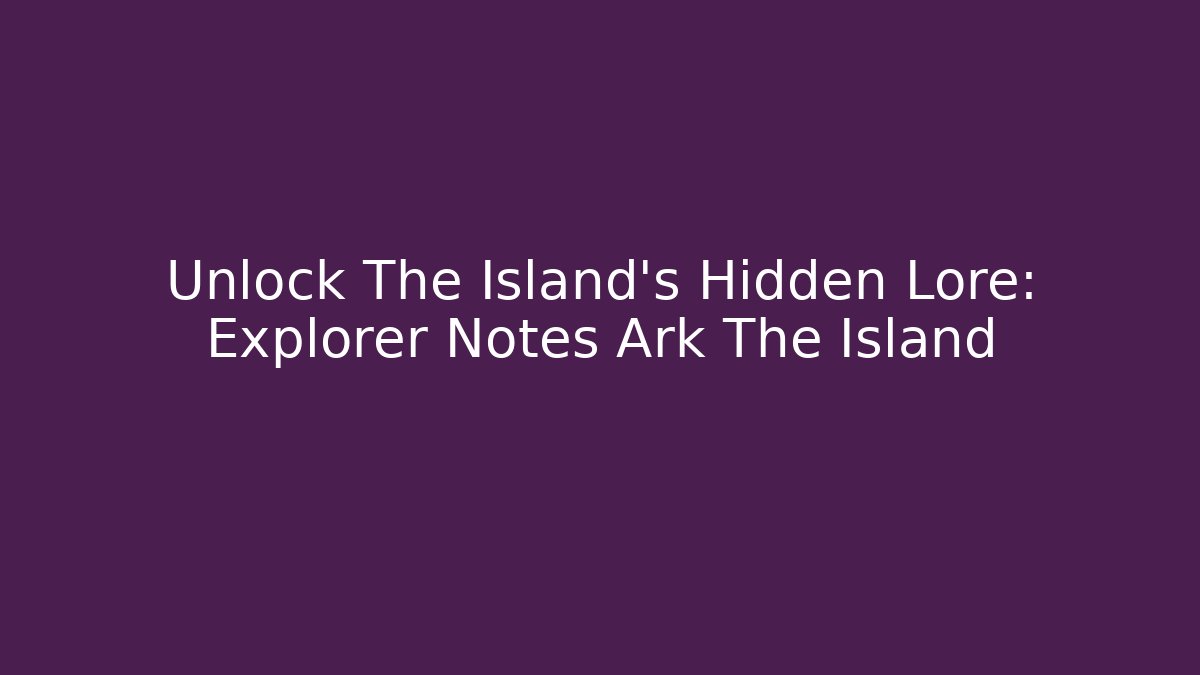 Unlock The Island's Hidden Lore: Explorer Notes Ark The Island