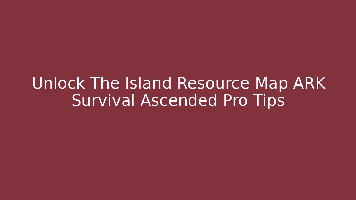 Unlock The Island Resource Map ARK Survival Ascended Pro Tips