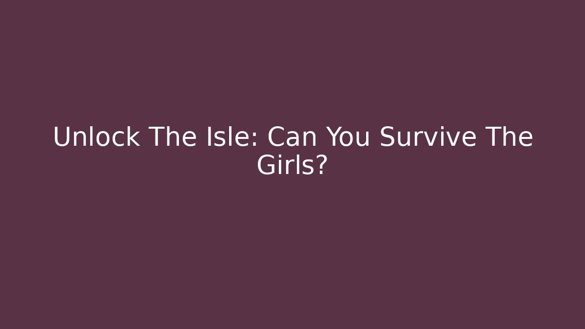 Unlock The Isle: Can You Survive The Girls?