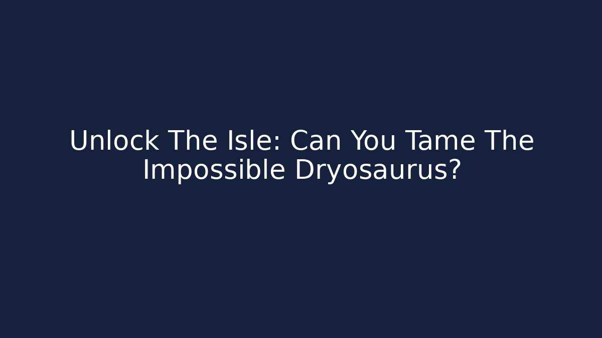 Unlock The Isle: Can You Tame The Impossible Dryosaurus? - Felix Cat Insurance