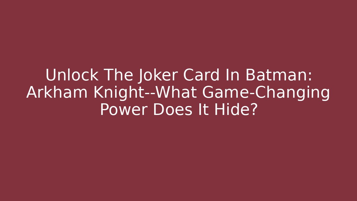 Unlock The Joker Card In Batman: Arkham Knight—What Game-Changing Power Does It Hide?