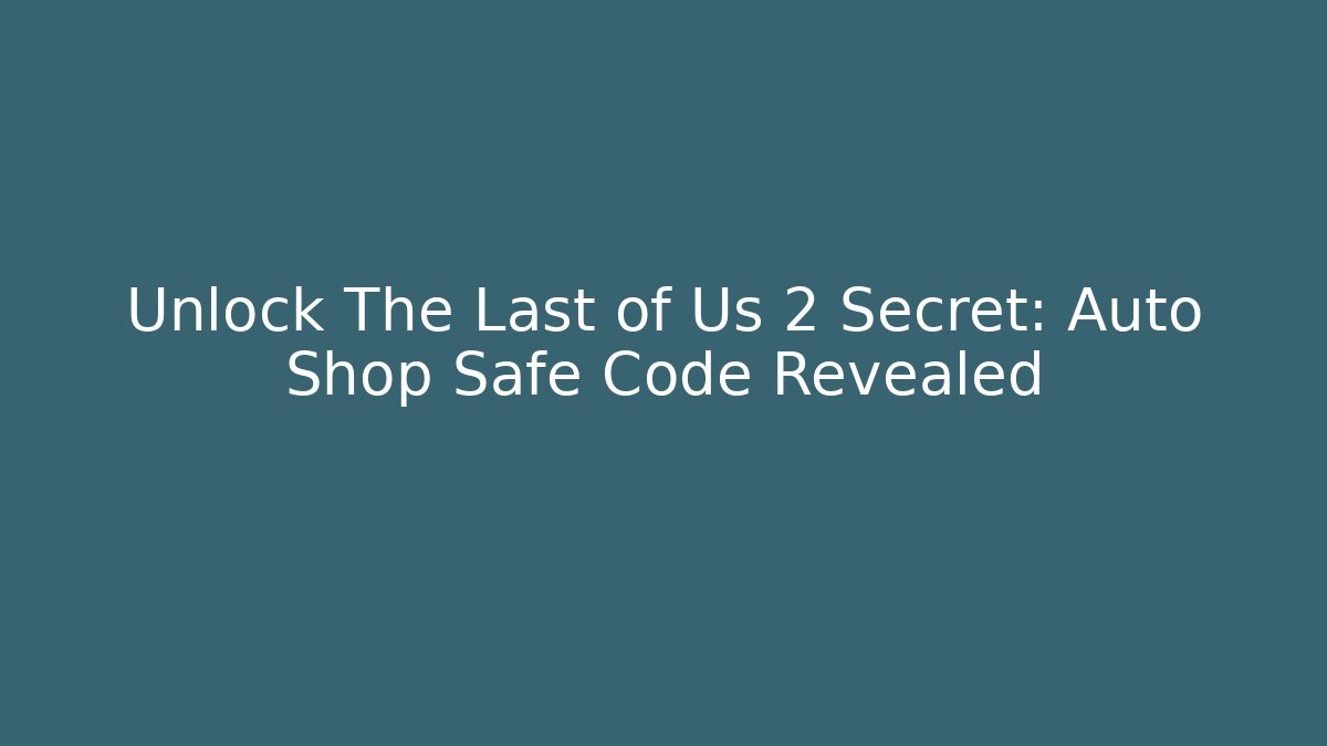 Unlock The Last of Us 2 Secret: Auto Shop Safe Code Revealed