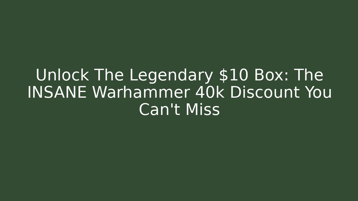 Unlock The Legendary $10 Box: The INSANE Warhammer 40k Discount You Can't Miss