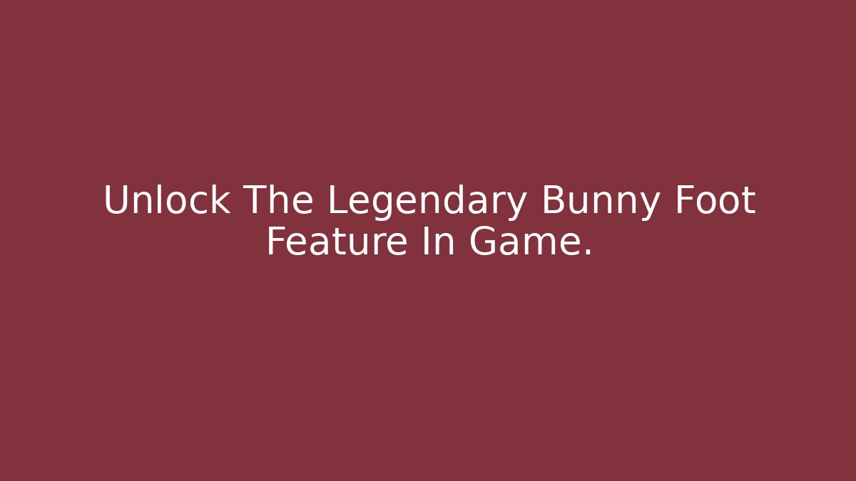 Unlock The Legendary Bunny Foot Feature In Game.