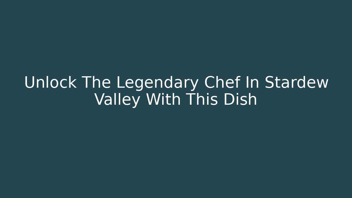 Unlock The Legendary Chef In Stardew Valley With This Dish