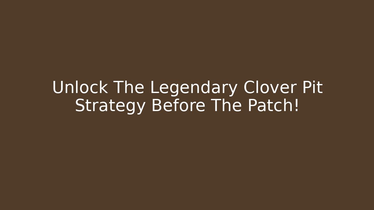 Unlock The Legendary Clover Pit Strategy Before The Patch!