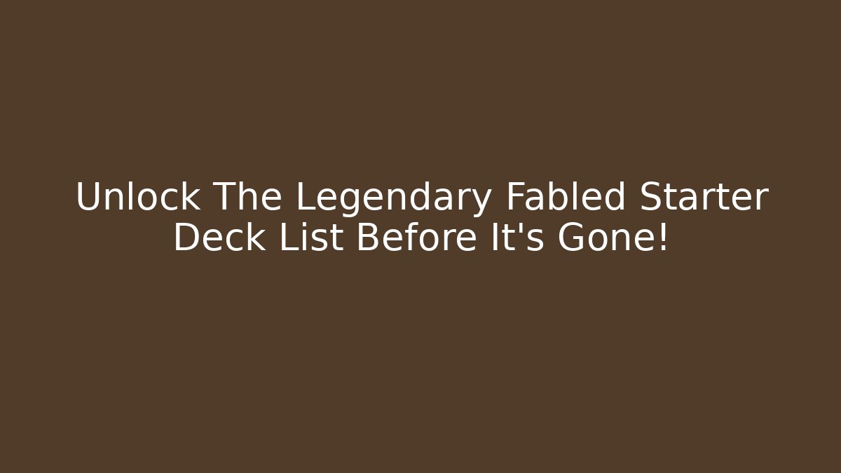 Unlock The Legendary Fabled Starter Deck List Before It's Gone!