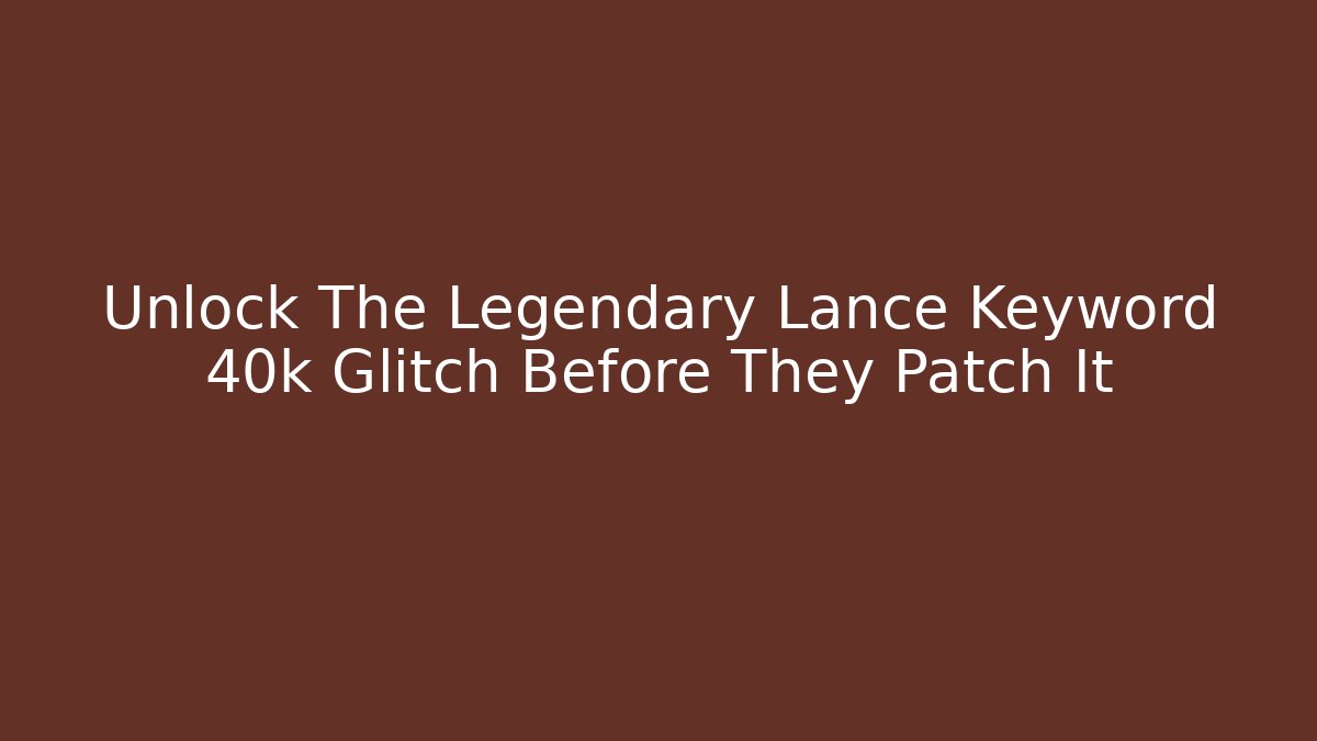 Unlock The Legendary Lance Keyword 40k Glitch Before They Patch It