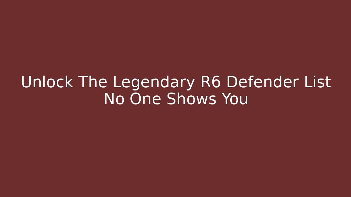 Unlock The Legendary R6 Defender List No One Shows You