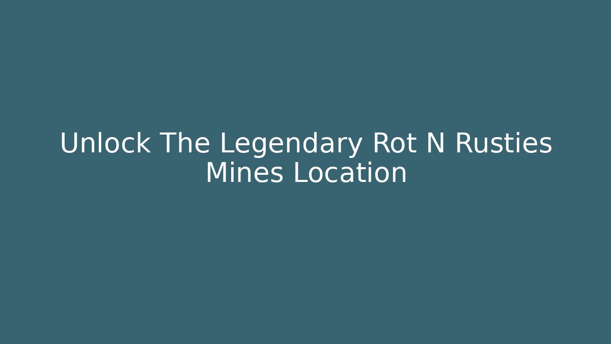 Unlock The Legendary Rot N Rusties Mines Location - Felix Cat Insurance