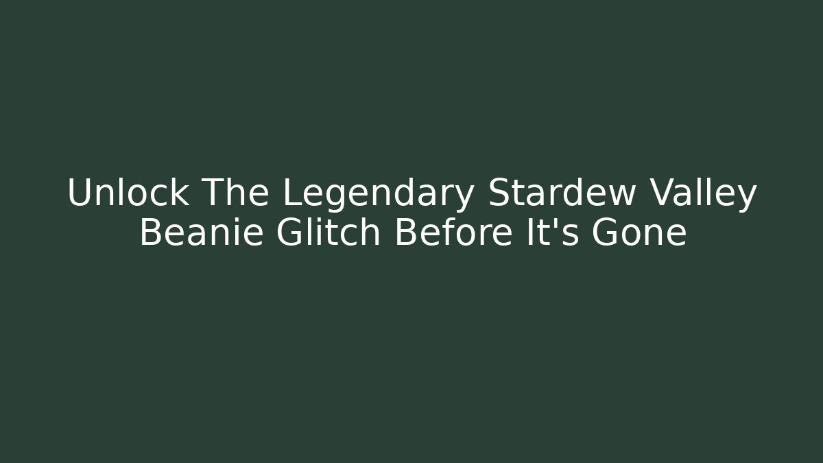 Unlock The Legendary Stardew Valley Beanie Glitch Before It's Gone