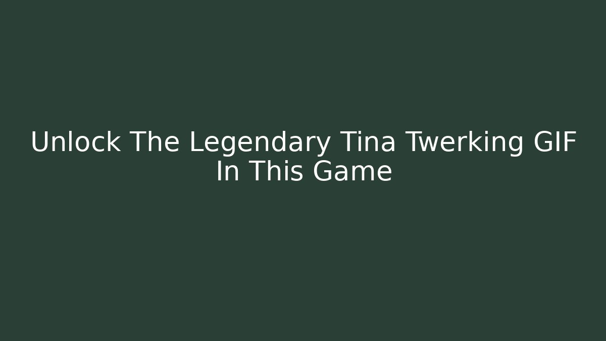 Unlock The Legendary Tina Twerking GIF In This Game
