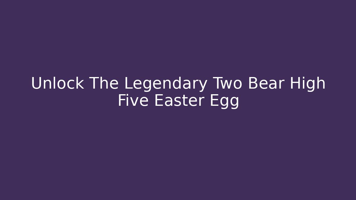 Unlock The Legendary Two Bear High Five Easter Egg